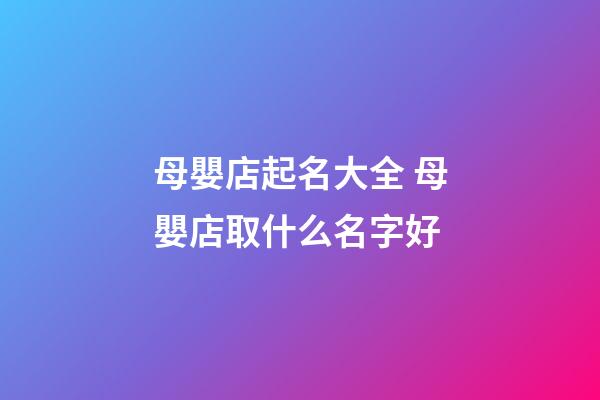 母嬰店起名大全 母嬰店取什么名字好